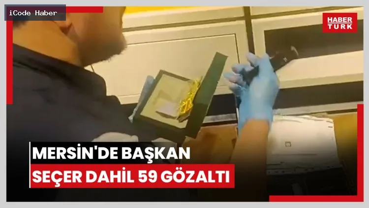 Mersin Büyükşehir Belediye Başkanı Vahap Seçer ve 58 kişi gözaltına alındı